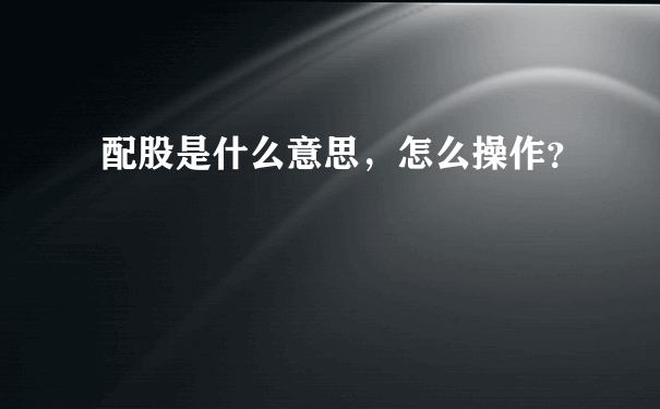 配股是什么意思，怎么操作？