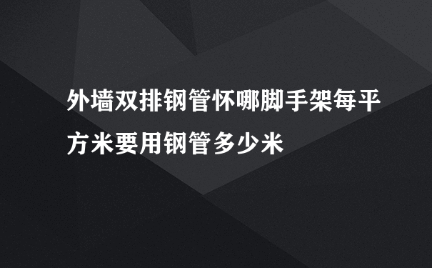 外墙双排钢管怀哪脚手架每平方米要用钢管多少米