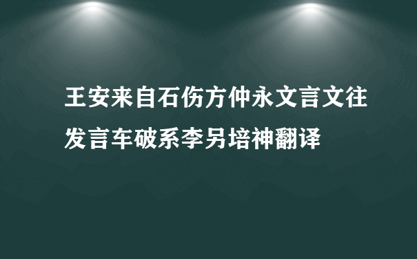 王安来自石伤方仲永文言文往发言车破系李另培神翻译