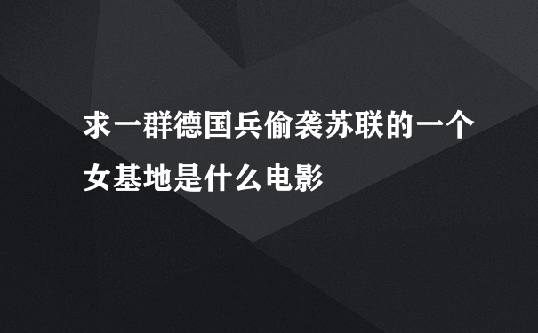 求一群德国兵偷袭苏联的一个女基地是什么电影