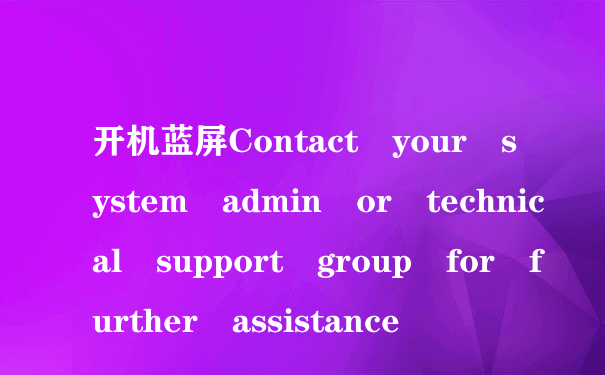 开机蓝屏Contact your system admin or technical support group for further assistance