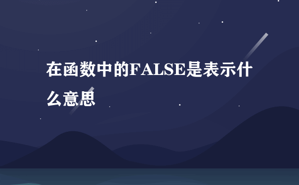 在函数中的FALSE是表示什么意思