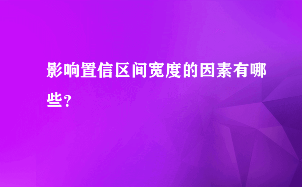 影响置信区间宽度的因素有哪些？