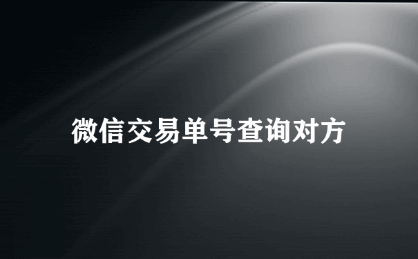 微信交易单号查询对方