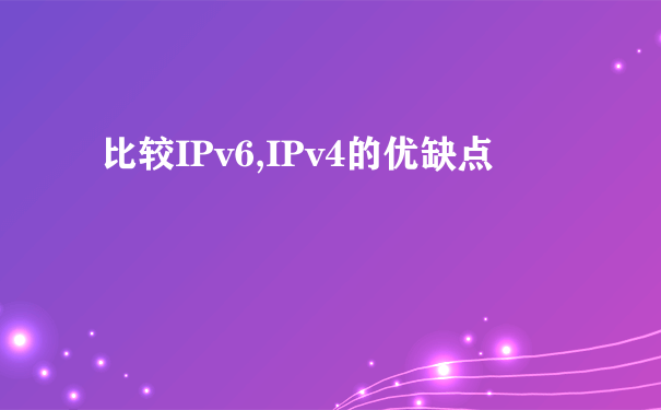 比较IPv6,IPv4的优缺点