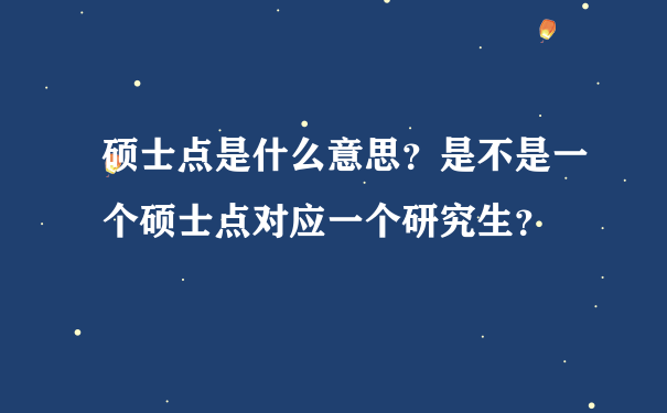 硕士点是什么意思？是不是一个硕士点对应一个研究生？