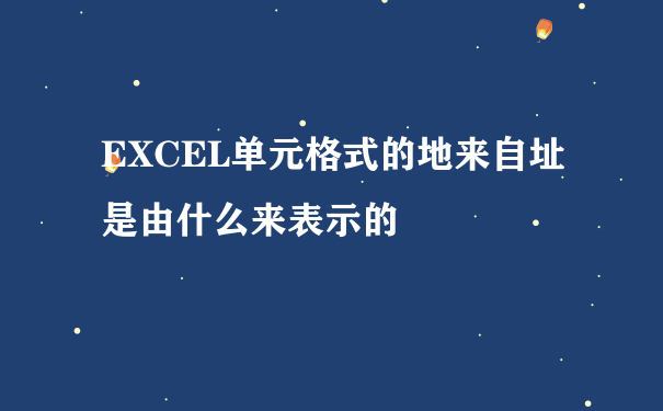 EXCEL单元格式的地来自址是由什么来表示的