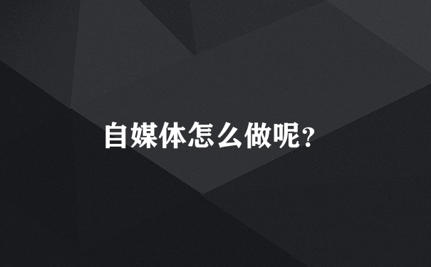 自媒体怎么做呢？