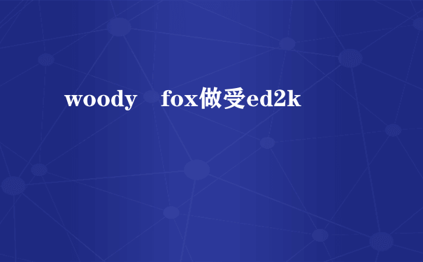 woody fox做受ed2k