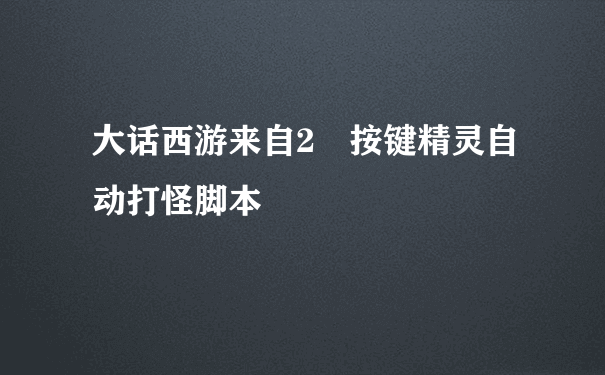 大话西游来自2 按键精灵自动打怪脚本