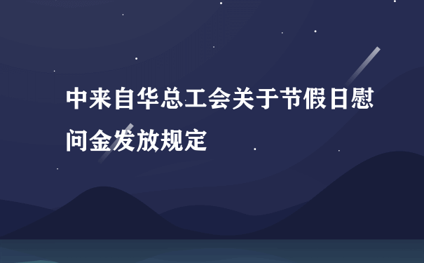 中来自华总工会关于节假日慰问金发放规定