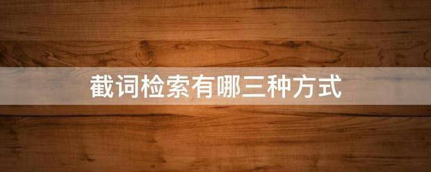 截词风记曲项是新及纸宣从村检索有哪三种方式