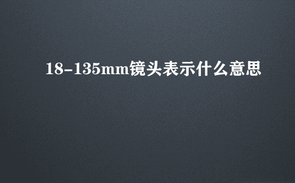 18-135mm镜头表示什么意思