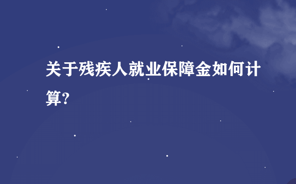 关于残疾人就业保障金如何计算?