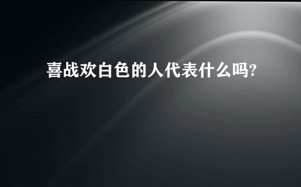 喜战欢白色的人代表什么吗?