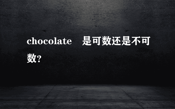 chocolate 是可数还是不可数？