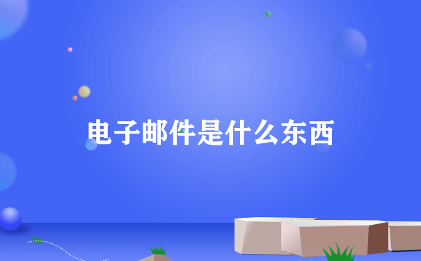 电子邮件是什么东西