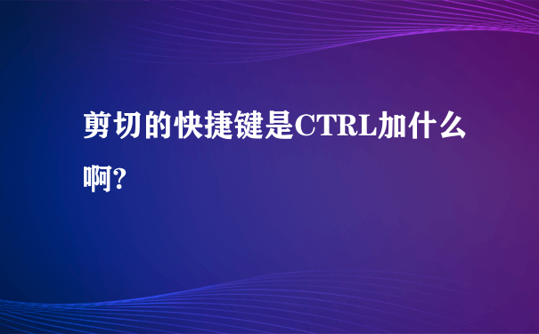 剪切的快捷键是CTRL加什么啊?