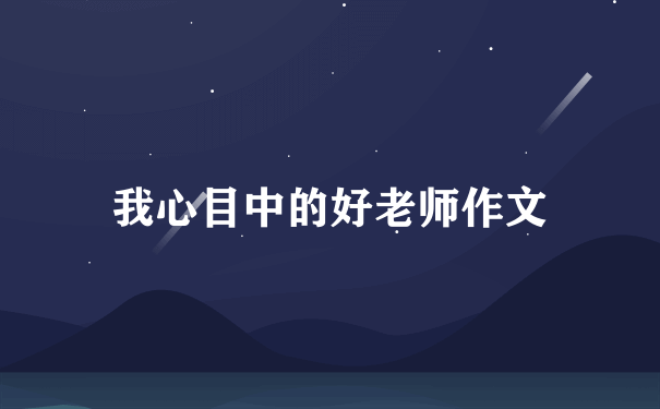 我心目中的好老师作文