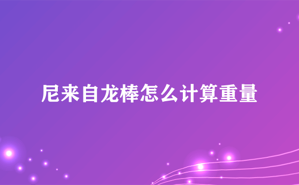 尼来自龙棒怎么计算重量