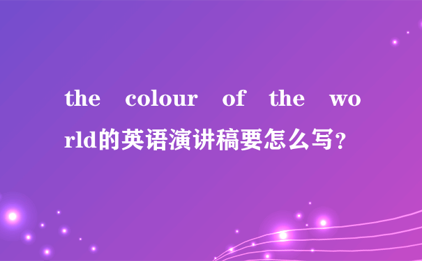 the colour of the world的英语演讲稿要怎么写？