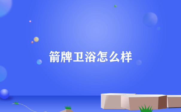 箭牌卫浴怎么样