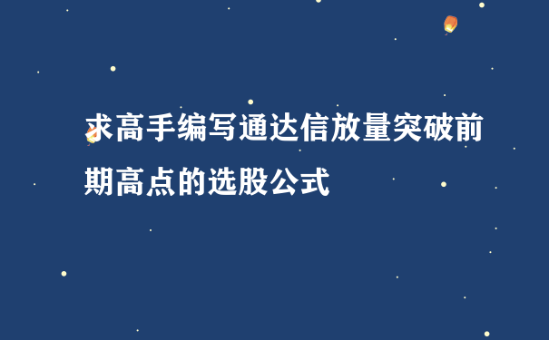 求高手编写通达信放量突破前期高点的选股公式