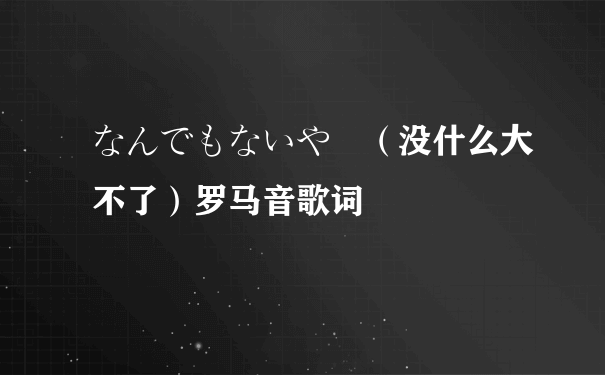 なんでもないや （没什么大不了）罗马音歌词