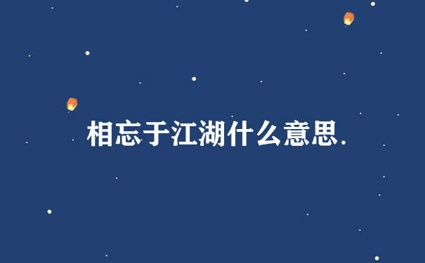 相忘于江湖什么意思