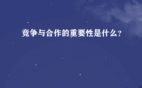 竞争与合作的重要性是什么？