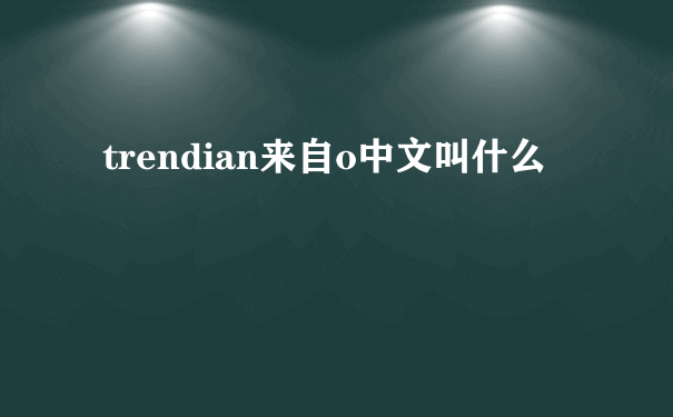 trendian来自o中文叫什么