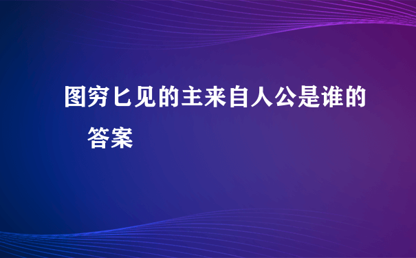 图穷匕见的主来自人公是谁的 答案