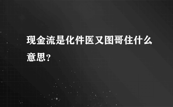 现金流是化件医又图哥住什么意思？