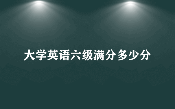 大学英语六级满分多少分