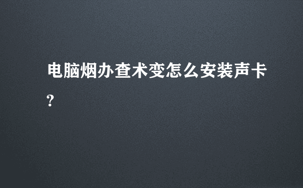 电脑烟办查术变怎么安装声卡?