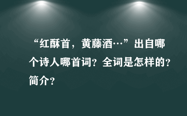 “红酥首，黄藤酒…”出自哪个诗人哪首词？全词是怎样的？简介？