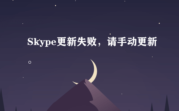 Skype更新失败，请手动更新。