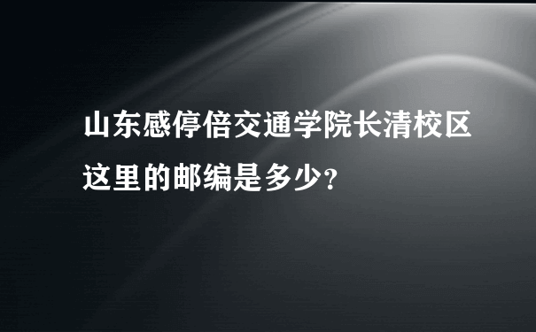 山东感停倍交通学院长清校区这里的邮编是多少？