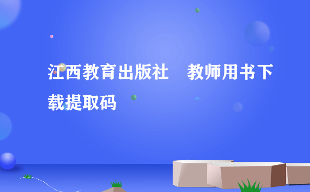 江西教育出版社 教师用书下载提取码