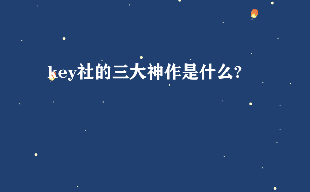 key社的三大神作是什么?