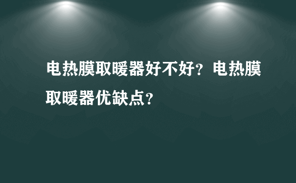 电热膜取暖器好不好？电热膜取暖器优缺点？