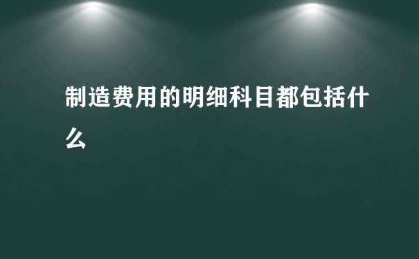 制造费用的明细科目都包括什么