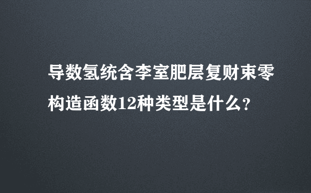 导数氢统含李室肥层复财束零构造函数12种类型是什么？