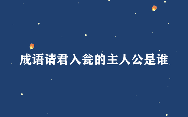 成语请君入瓮的主人公是谁