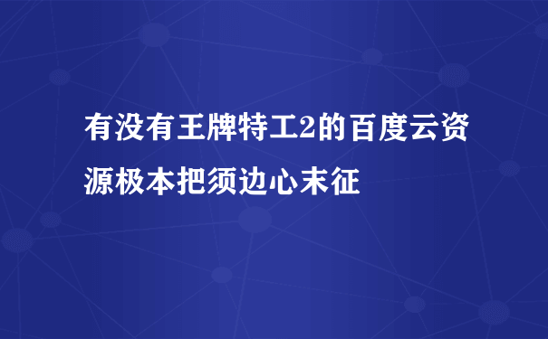 有没有王牌特工2的百度云资源极本把须边心末征