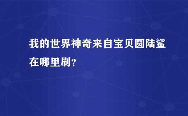 我的世界神奇来自宝贝圆陆鲨在哪里刷？