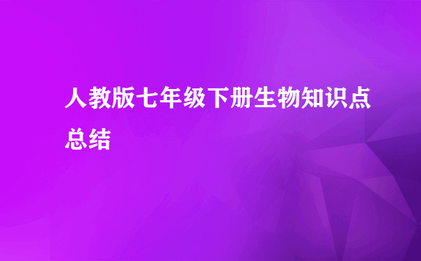 人教版七年级下册生物知识点总结