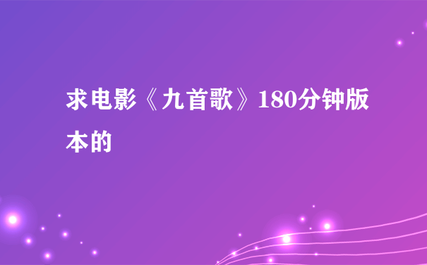 求电影《九首歌》180分钟版本的