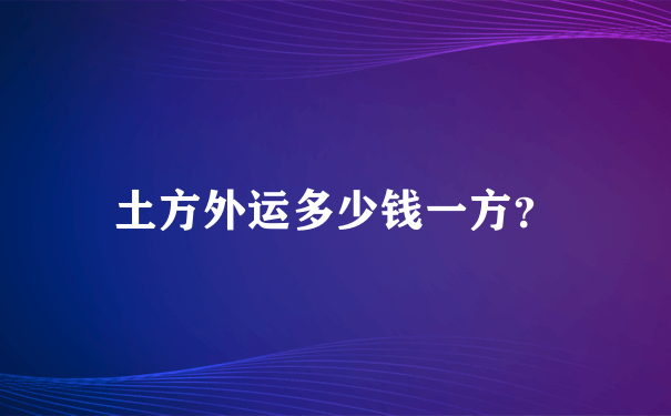 土方外运多少钱一方？