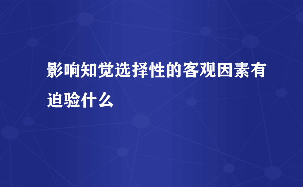 影响知觉选择性的客观因素有迫验什么